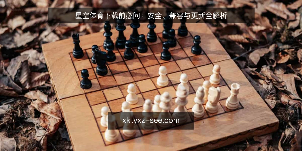 星空体育下载前必问:安全、兼容与更新全解析 — 星空体育下载是否安全?如何判断? 配图