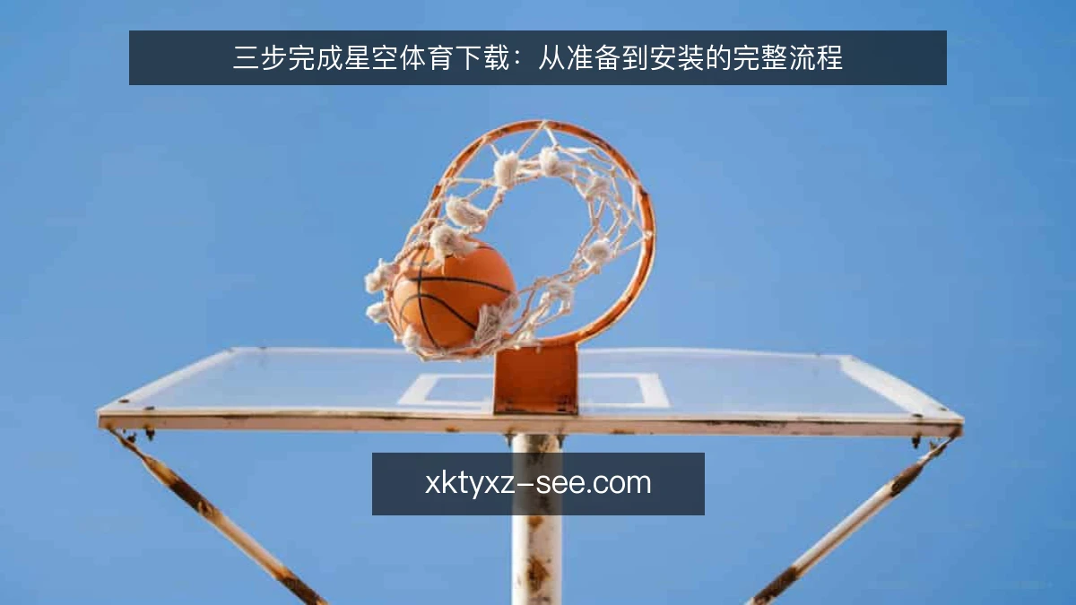三步完成星空体育下载：从准备到安装的完整流程
