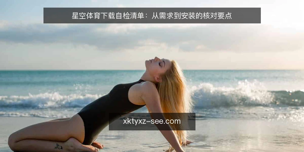 星空体育下载自检清单:从需求到安装的核对要点 — 明确业务需求与使用场景 配图