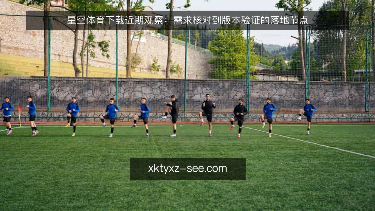 星空体育下载近期观察：需求核对到版本验证的落地节点