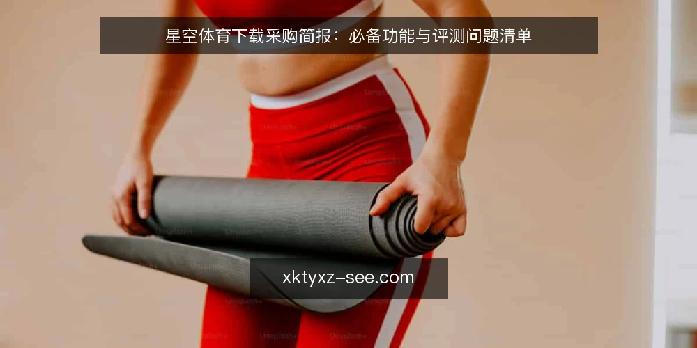 星空体育下载采购简报:必备功能与评测问题清单 — 需求定义:先写清使用场景与边界 配图