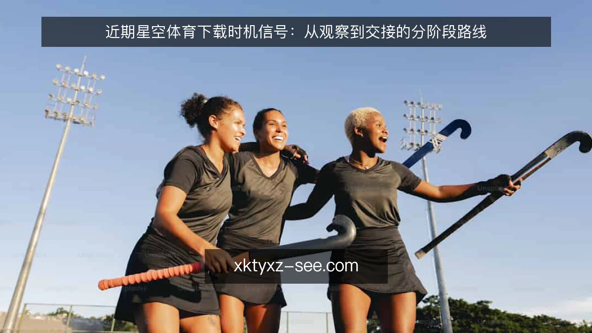 近期星空体育下载时机信号:从观察到交接的分阶段路线